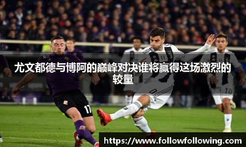 尤文都德与博阿的巅峰对决谁将赢得这场激烈的较量