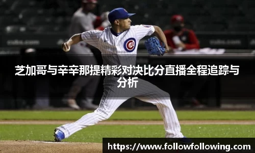 芝加哥与辛辛那提精彩对决比分直播全程追踪与分析