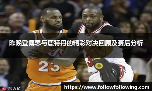 昨晚登博思与鹿特丹的精彩对决回顾及赛后分析