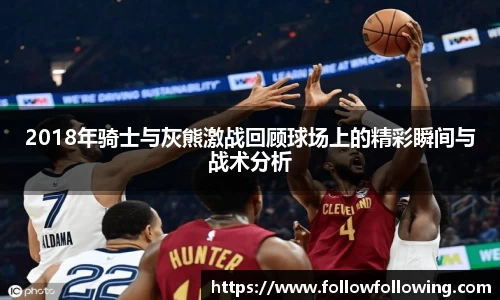 2018年骑士与灰熊激战回顾球场上的精彩瞬间与战术分析