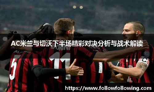 AC米兰与切沃下半场精彩对决分析与战术解读