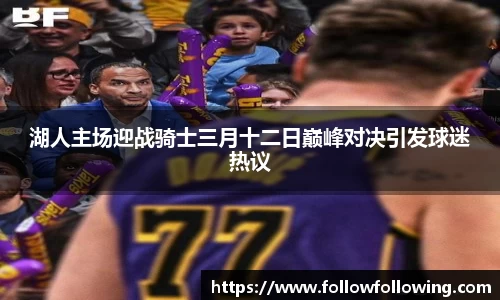 湖人主场迎战骑士三月十二日巅峰对决引发球迷热议
