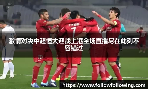 激情对决中超恒大迎战上港全场直播尽在此刻不容错过